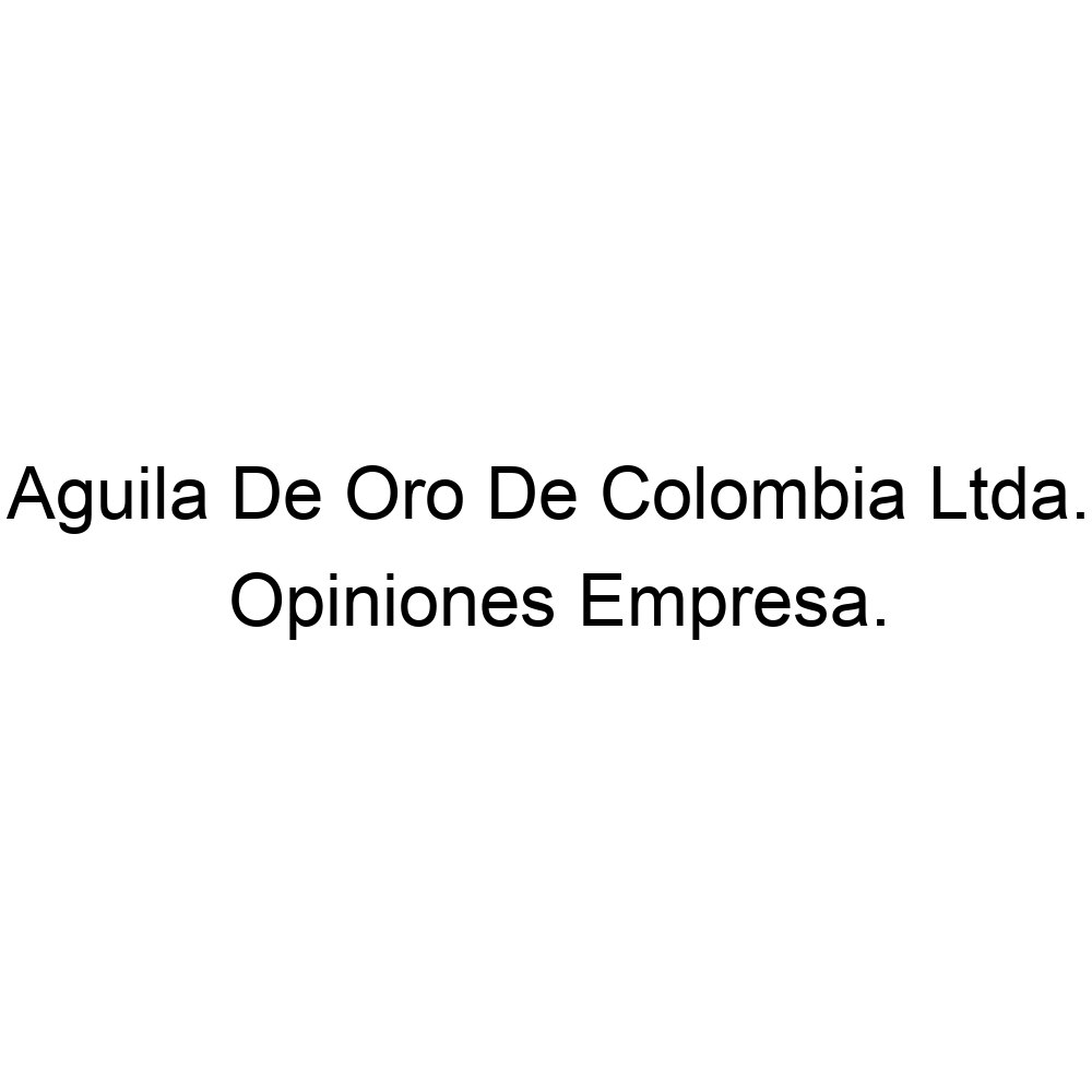 Opiniones Aguila De Oro De Colombia Ltda., ▷ 2322610